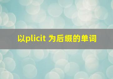 以plicit 为后缀的单词